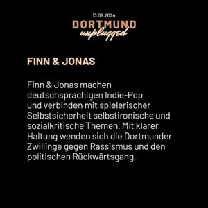 Finn & Jonas machen deutschsprachigen Indie-Pop und verbinden mit spielerischer Selbstsicherheit selbstironische und sozialkritische Themen. Mit klarer Haltung wenden sich die Dortmunder Zwillinge gegen Rassismus und den politischen Rückwärtsgang.
