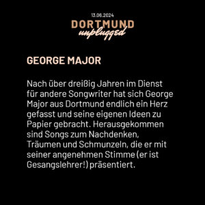 Nach über dreißig Jahren im Dienst für andere Songwriter hat sich George Major aus Dortmund endlich ein Herz gefasst und seine eigenen Ideen zu Papier gebracht. Herausgekommen sind Songs zum Nachdenken, Träumen und Schmunzeln, die er mit seiner angenehmen Stimme (er ist Gesangslehrer!) präsentiert.